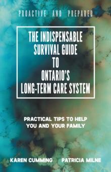 Indispensable Survival Guide to Ontario's Long-Term Care System: Practical Tips to Help You and Your Family Be Proactive and Prepared