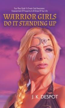 Warrior Girls Do It Standing Up : Your Racy Guide to Create Total Awareness, Empowerment & Prosperity in All Areas of Your Life