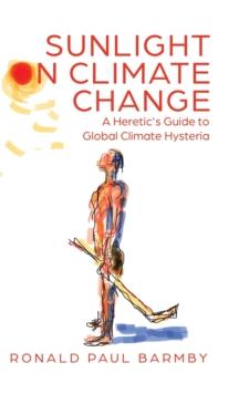 Sunlight on Climate Change : A Heretic's Guide to Global Climate Hysteria