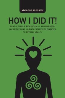 How I Did It!: Gently, Simply, Realistically and for Good! My Weight Loss Journey From Type 2 Diabetes to Optimal Health