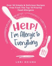 Help! I'm Allergic to Everything: Over 50 Simple & Delicious Recipes Free From The Top 10 Priority Food Allergens