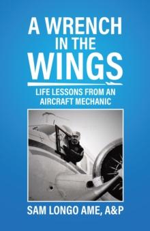 Wrench in the Wings: Life Lessons from an Aircraft Mechanic