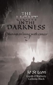 The Light in the Darkness : Musings on Living With Cancer