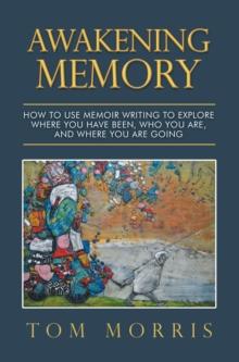 Awakening Memory: How to Use Memoir Writing to Explore Where You Have Been, Who You Are, and Where You Are Going