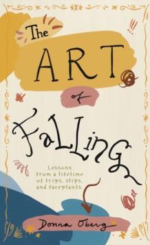 Art of Falling: Lessons From a Lifetime of Trips, Slips, and Faceplants.