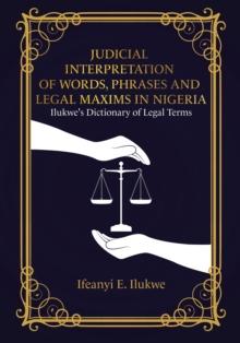 Judicial Interpretation of Words, Phrases and Legal Maxims in Nigeria: Ilukwe's Dictionary of Legal Terms