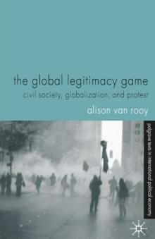 The Global Legitimacy Game : Civil Society, Globalization and Protest