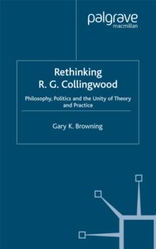 Rethinking R.G. Collingwood : Philosophy, Politics and the Unity of Theory and Practice