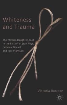 Whiteness and Trauma : The Mother-Daughter Knot in the Fiction of Jean Rhys, Jamaica Kincaid and Toni Morrison