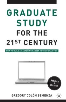 Graduate Study for the Twenty-First Century : How to Build an Academic Career in the Humanities