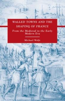 Walled Towns and the Shaping of France : From the Medieval to the Early Modern Era