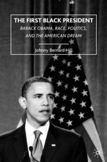 The First Black President : Barack Obama, Race, Politics, and the American Dream