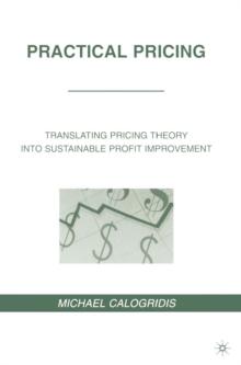 Practical Pricing : Translating Pricing Theory into Sustainable Profit Improvement