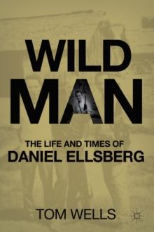 Wild Man : The Life and Times of Daniel Ellsberg