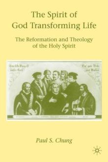 The Spirit of God Transforming Life : The Reformation and Theology of the Holy Spirit