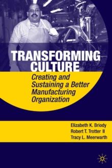 Transforming Culture : Creating and Sustaining a Better Manufacturing Organization