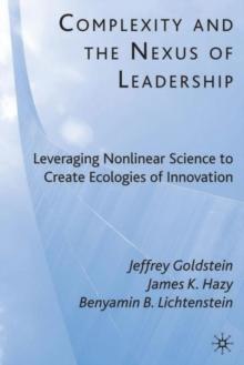 Complexity and the Nexus of Leadership : Leveraging Nonlinear Science to Create Ecologies of Innovation