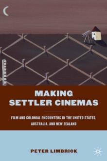 Making Settler Cinemas : Film and Colonial Encounters in the United States, Australia, and New Zealand