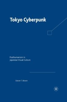 Tokyo Cyberpunk : Posthumanism in Japanese Visual Culture