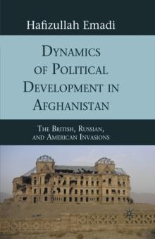 Dynamics of Political Development in Afghanistan : The British, Russian, and American Invasions