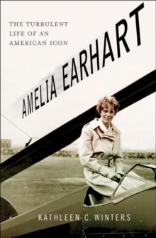 Amelia Earhart : The Turbulent Life of an American Icon