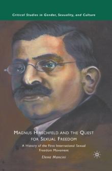 Magnus Hirschfeld and the Quest for Sexual Freedom : A History of the First International Sexual Freedom Movement