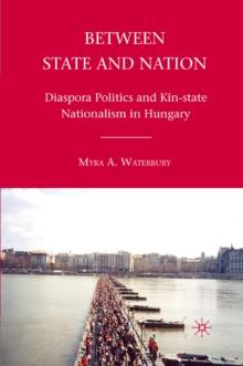 Between State and Nation : Diaspora Politics and Kin-state Nationalism in Hungary