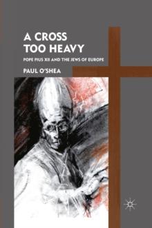 A Cross Too Heavy : Pope Pius XII and the Jews of Europe