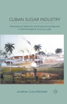 Cuban Sugar Industry : Transnational Networks and Engineering Migrants in Mid-Nineteenth Century Cuba