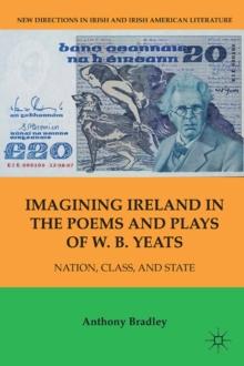 Imagining Ireland in the Poems and Plays of W. B. Yeats : Nation, Class, and State