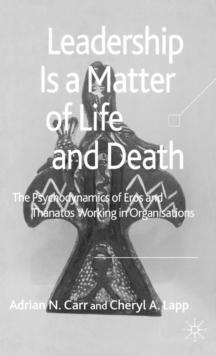 Leadership is a Matter of Life and Death : The Psychodynamics of Eros and Thanatos Working in Organisations