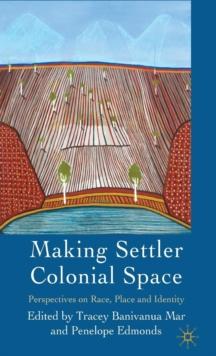 Making Settler Colonial Space : Perspectives on Race, Place and Identity