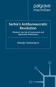 Serbia's Antibureaucratic Revolution : Milosevic, the Fall of Communism and Nationalist Mobilization