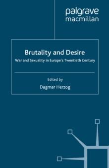 Brutality and Desire : War and Sexuality in Europe's Twentieth Century