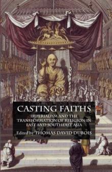 Casting Faiths : Imperialism and the Transformation of Religion in East and Southeast Asia