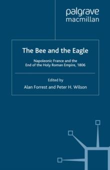 The Bee and the Eagle : Napoleonic France and the End of the Holy Roman Empire, 1806