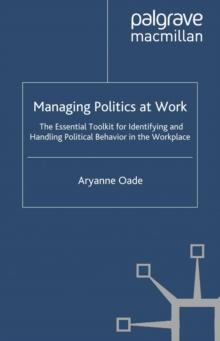 Managing Politics at Work : The Essential Toolkit for Identifying and Handling Political Behaviour in the Workplace