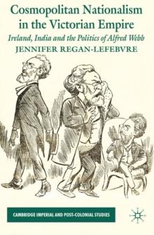 Cosmopolitan Nationalism in the Victorian Empire : Ireland, India and the Politics of Alfred Webb