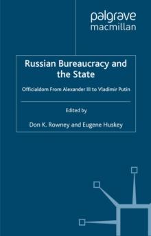 Russian Bureaucracy and the State : Officialdom From Alexander III to Vladimir Putin