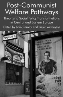 Post-Communist Welfare Pathways : Theorizing Social Policy Transformations in Central and Eastern Europe