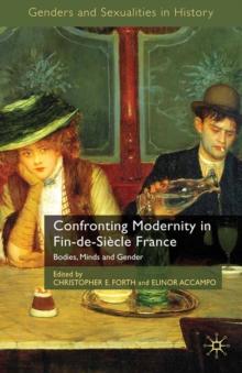 Confronting Modernity in Fin-de-Siecle France : Bodies, Minds and Gender