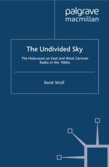 The Undivided Sky : The Holocaust on East and West German Radio in the 1960s