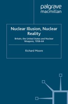 Nuclear Illusion, Nuclear Reality : Britain, the United States and Nuclear Weapons, 1958-64