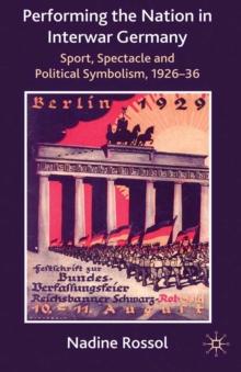 Performing the Nation in Interwar Germany : Sport, Spectacle and Political Symbolism, 1926-36