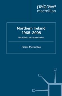 Northern Ireland 1968-2008 : The Politics of Entrenchment