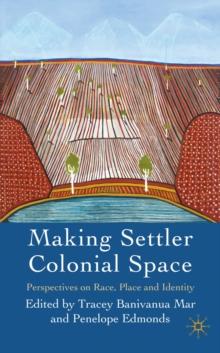 Making Settler Colonial Space : Perspectives on Race, Place and Identity