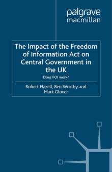 The Impact of the Freedom of Information Act on Central Government in the UK : Does FOI Work?