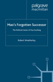 Mao's Forgotten Successor : The Political Career of Hua Guofeng