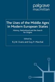 The Uses of the Middle Ages in Modern European States : History, Nationhood and the Search for Origins