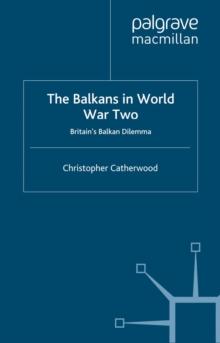 The Balkans in World War Two : Britain's Balkan Dilemma